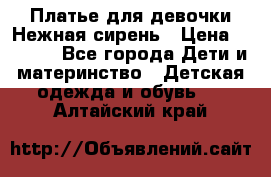 Платье для девочки Нежная сирень › Цена ­ 2 500 - Все города Дети и материнство » Детская одежда и обувь   . Алтайский край